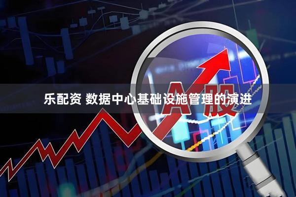 乐配资 数据中心基础设施管理的演进