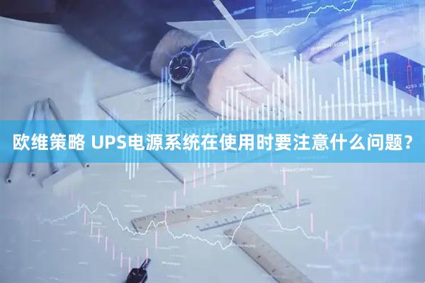 欧维策略 UPS电源系统在使用时要注意什么问题？