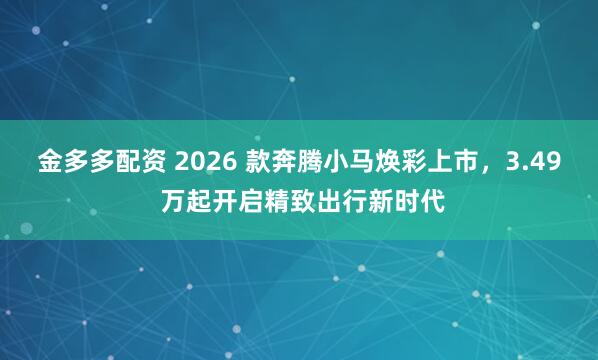 金多多配资 2026 款奔腾小马焕彩上市，3.49 万起开启精致出行新时代