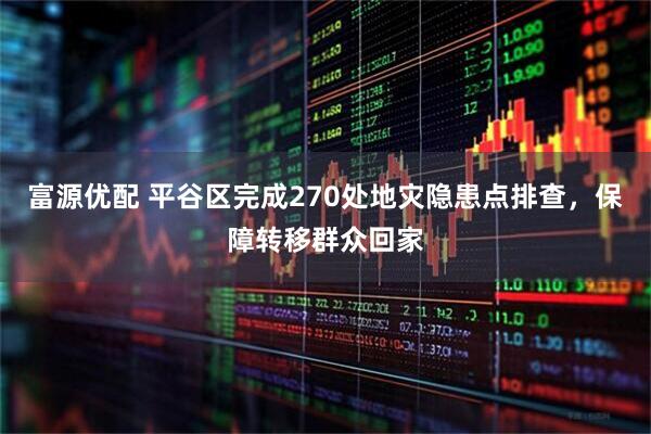 富源优配 平谷区完成270处地灾隐患点排查，保障转移群众回家