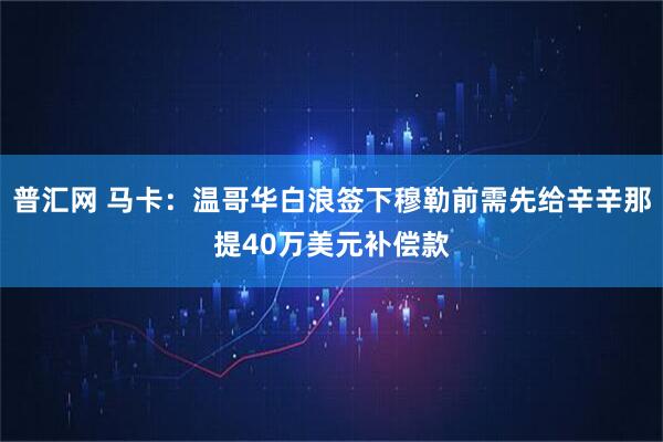 普汇网 马卡：温哥华白浪签下穆勒前需先给辛辛那提40万美元补偿款