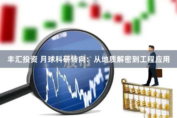 丰汇投资 月球科研转向：从地质解密到工程应用