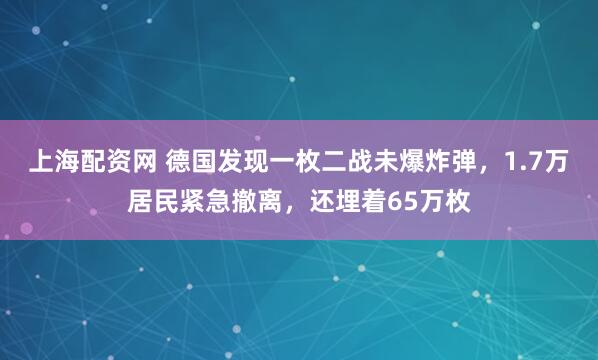 上海配资网 德国发现一枚二战未爆炸弹，1.7万居民紧急撤离，还埋着65万枚