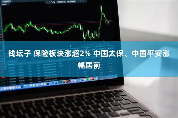 钱坛子 保险板块涨超2% 中国太保、中国平安涨幅居前