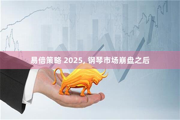 易倍策略 2025, 钢琴市场崩盘之后