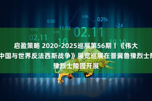 启盈策略 2020-2025巡展第56期丨《伟大贡献——中国与世界反法西斯战争》展览巡展在晋冀鲁豫烈士陵园开展