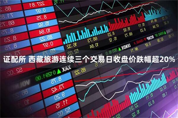 证配所 西藏旅游连续三个交易日收盘价跌幅超20%