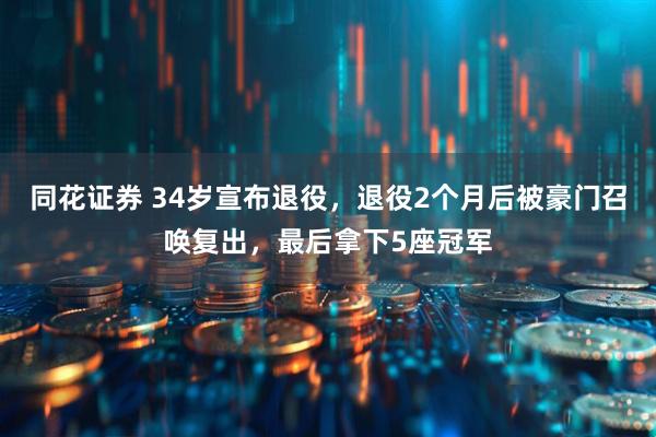 同花证券 34岁宣布退役，退役2个月后被豪门召唤复出，最后拿下5座冠军