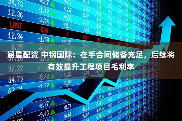 涵星配资 中钢国际:在手合同储备充足,后续将有效提升工程项目毛利率